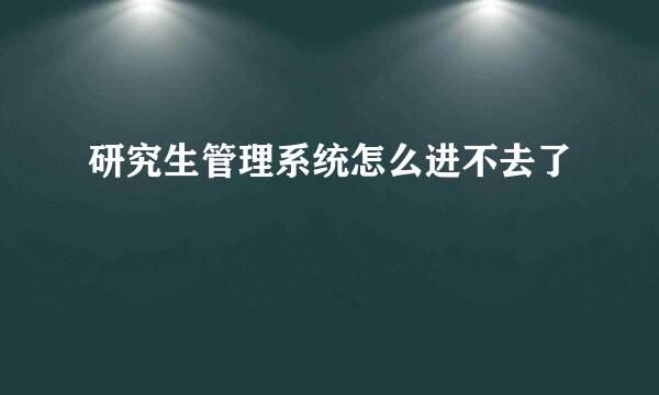 研究生管理系统怎么进不去了