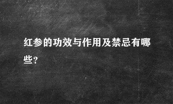 红参的功效与作用及禁忌有哪些？