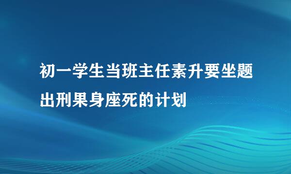 初一学生当班主任素升要坐题出刑果身座死的计划