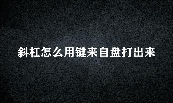 斜杠怎么用键来自盘打出来