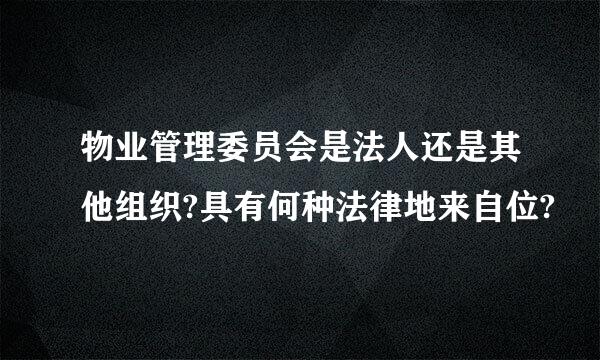 物业管理委员会是法人还是其他组织?具有何种法律地来自位?