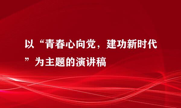 以“青春心向党，建功新时代”为主题的演讲稿