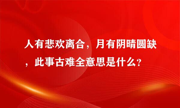 人有悲欢离合，月有阴晴圆缺，此事古难全意思是什么？