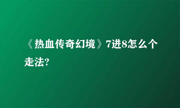 《热血传奇幻境》7进8怎么个走法?