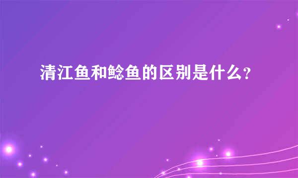 清江鱼和鲶鱼的区别是什么？