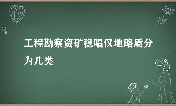 工程勘察资矿稳唱仅地略质分为几类