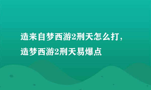 造来自梦西游2刑天怎么打，造梦西游2刑天易爆点