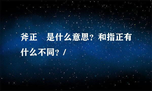 斧正 是什么意思？和指正有什么不同？/