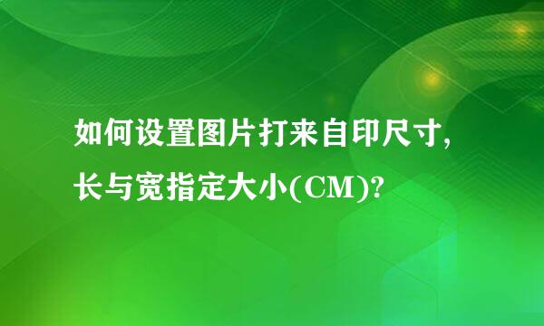 如何设置图片打来自印尺寸,长与宽指定大小(CM)?