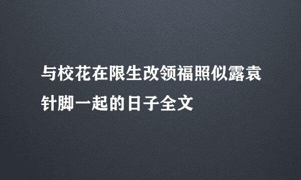 与校花在限生改领福照似露袁针脚一起的日子全文