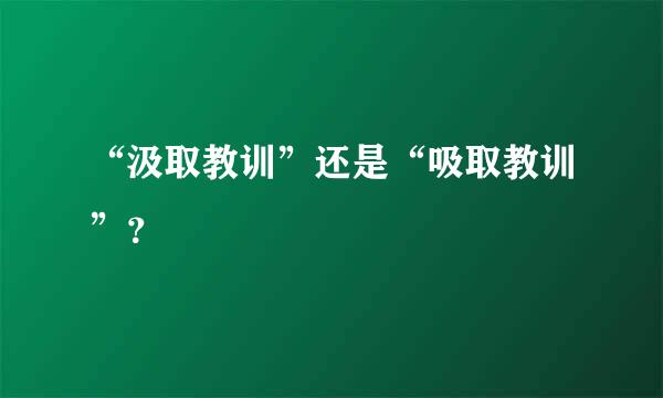 “汲取教训”还是“吸取教训”？