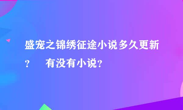 盛宠之锦绣征途小说多久更新？ 有没有小说？