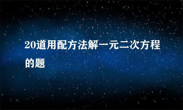 20道用配方法解一元二次方程的题