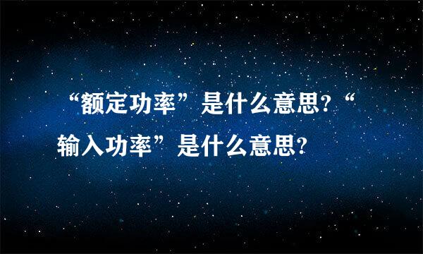 “额定功率”是什么意思?“输入功率”是什么意思?