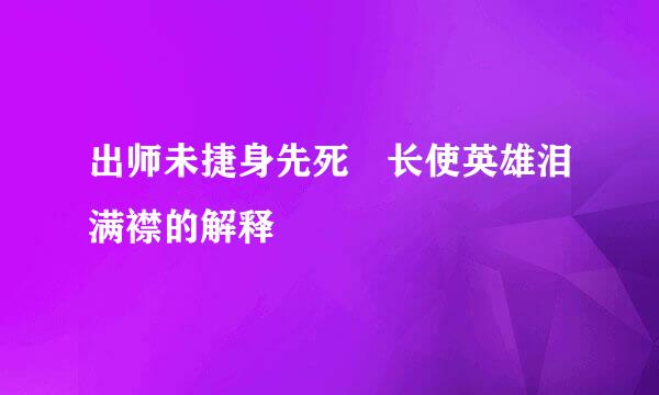 出师未捷身先死 长使英雄泪满襟的解释