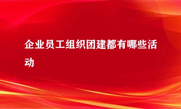 企业员工组织团建都有哪些活动