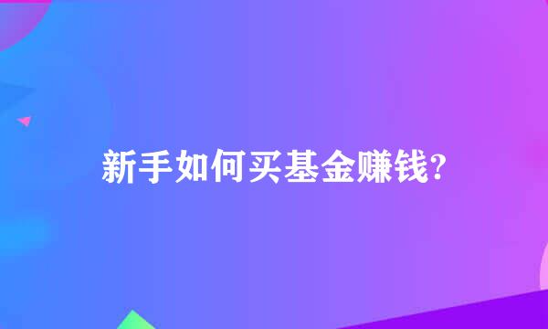 新手如何买基金赚钱?