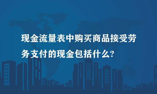 现金流量表中购买商品接受劳务支付的现金包括什么?