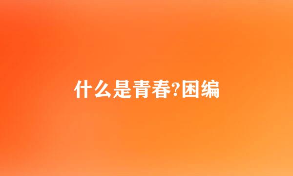 什么是青春?困编