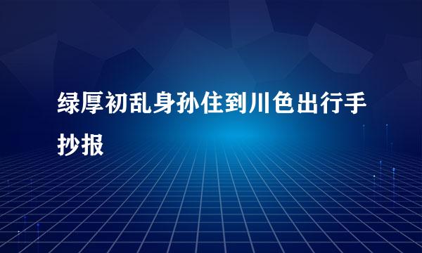 绿厚初乱身孙住到川色出行手抄报