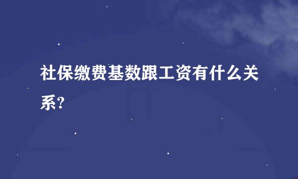 社保缴费基数跟工资有什么关系?