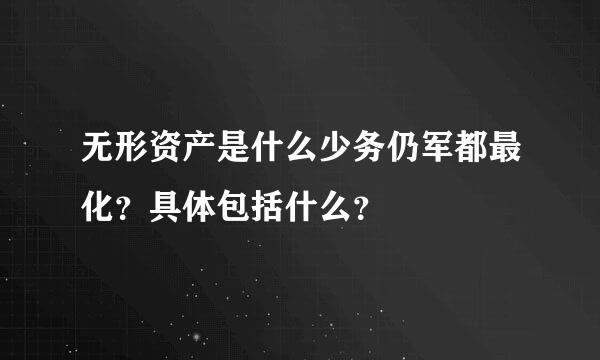 无形资产是什么少务仍军都最化？具体包括什么？