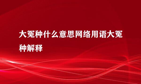 大冤种什么意思网络用语大冤种解释