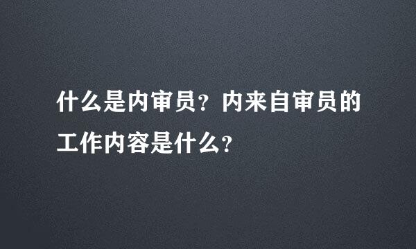 什么是内审员？内来自审员的工作内容是什么？