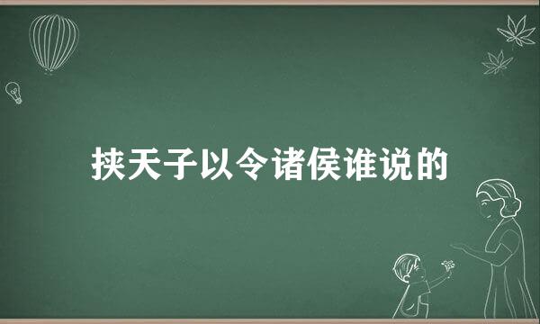 挟天子以令诸侯谁说的