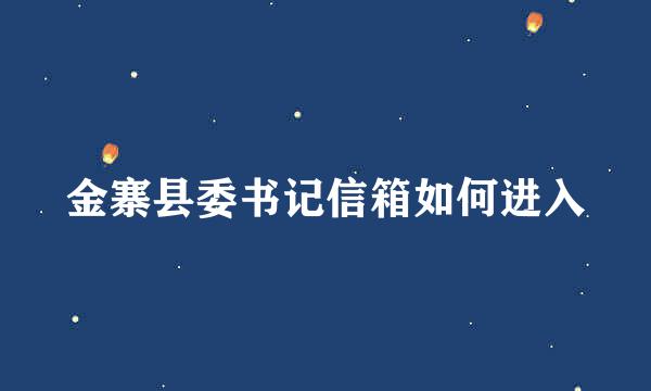 金寨县委书记信箱如何进入