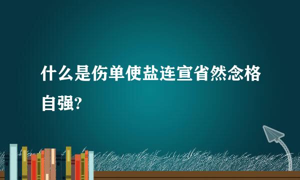 什么是伤单使盐连宣省然念格自强?