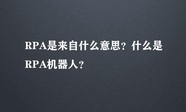 RPA是来自什么意思？什么是RPA机器人？