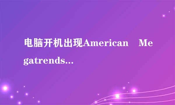 电脑开机出现American Megatrends是什么原因？怎样解决