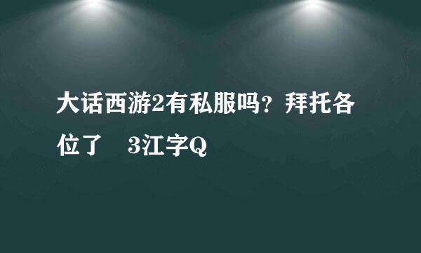 大话西游2有私服吗？拜托各位了 3江字Q