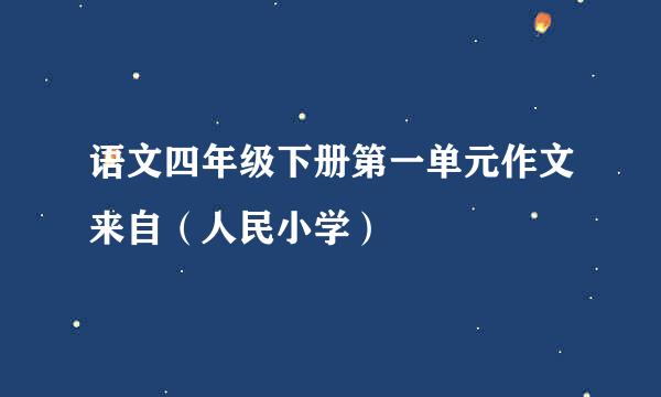 语文四年级下册第一单元作文来自（人民小学）