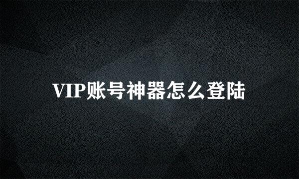 VIP账号神器怎么登陆