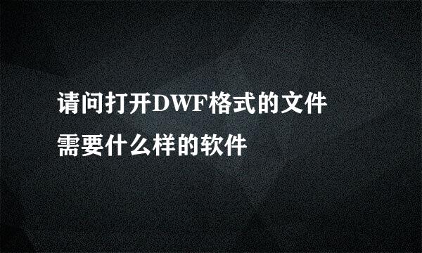 请问打开DWF格式的文件 需要什么样的软件