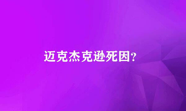 迈克杰克逊死因？