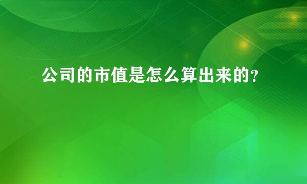 公司的市值是怎么算出来的？