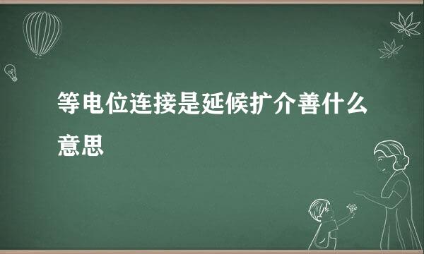 等电位连接是延候扩介善什么意思