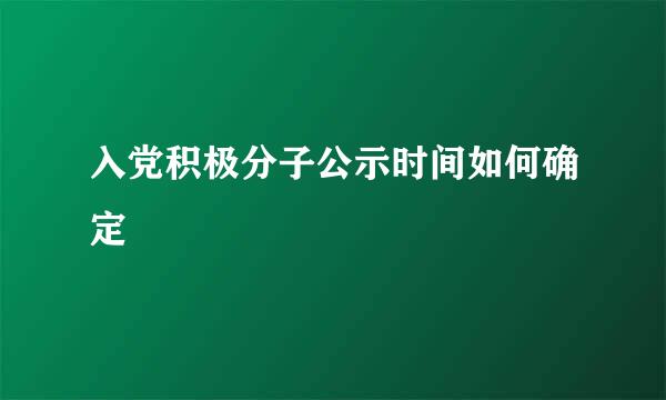 入党积极分子公示时间如何确定