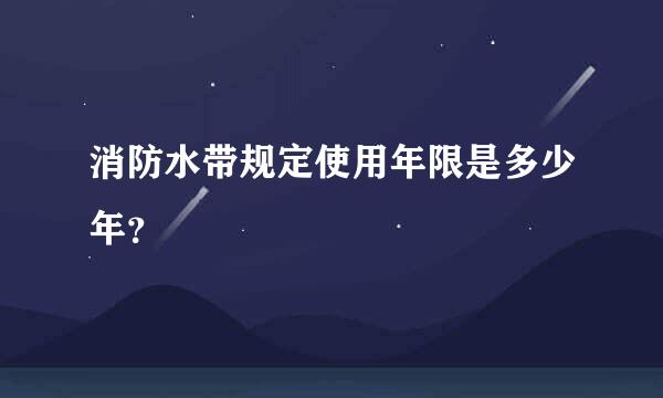 消防水带规定使用年限是多少年？