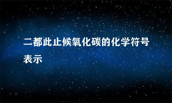 二都此止候氧化碳的化学符号表示