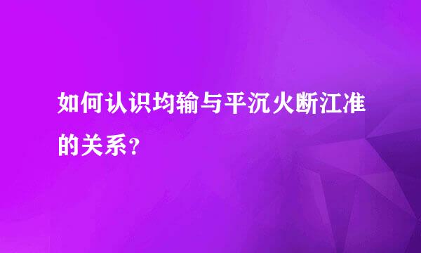 如何认识均输与平沉火断江准的关系？