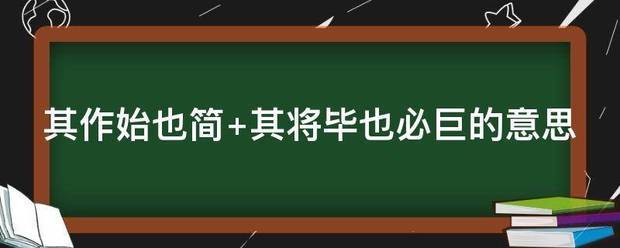 其作始也简 其将毕也必巨的意思