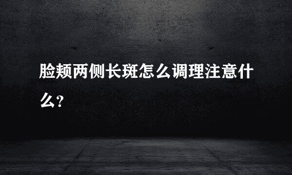 脸颊两侧长斑怎么调理注意什么？