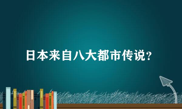 日本来自八大都市传说？