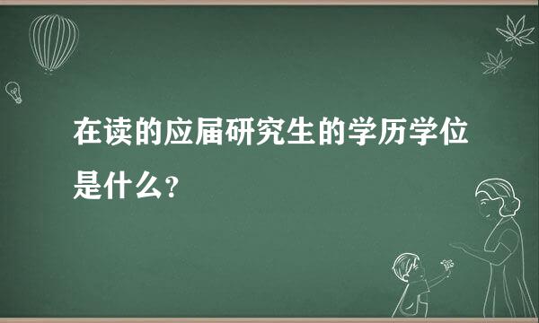 在读的应届研究生的学历学位是什么？