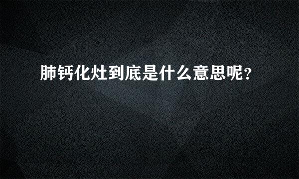 肺钙化灶到底是什么意思呢？