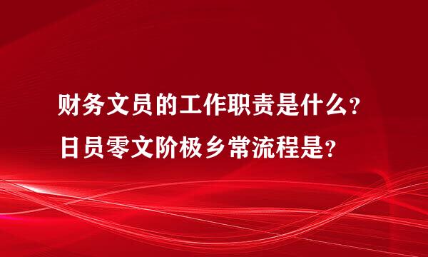 财务文员的工作职责是什么？日员零文阶极乡常流程是？